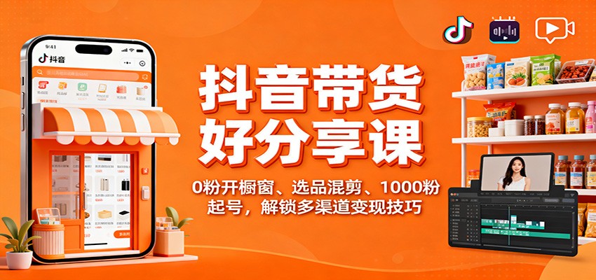 抖音带货好物分享课:0粉开橱窗、选品混剪、1000粉起号,解锁多渠道变现技巧-北风网赚