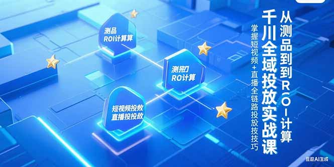 千川全域投放实战课，从测品到ROI计算，掌握短视频+直播全链路投放技巧-北风网赚