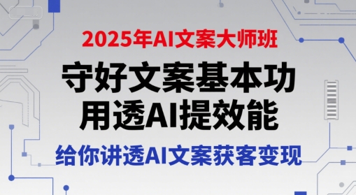 2025年AI文案大师班，守好文案基本功，用透AI提效能，给你讲透AI文案获客变现-北风网赚