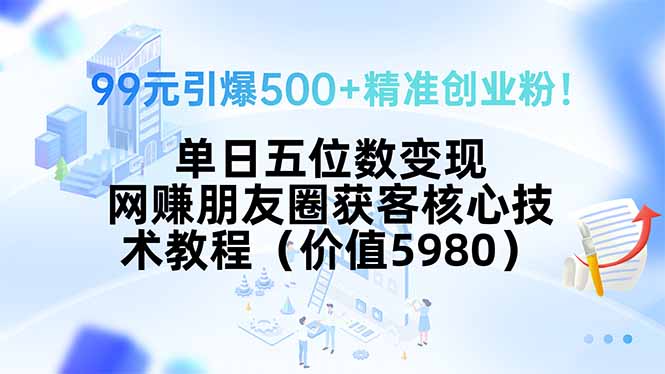 99元引爆500+精准创业粉!单日五位数变现,网赚朋友圈获客核心技术教程…-北风网赚