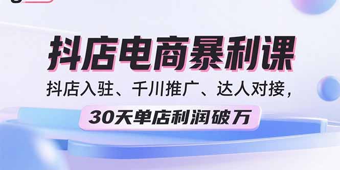 2025抖店电商暴利课，抖店入驻、千川推广、达人对接，30天单店利润破万-北风网赚