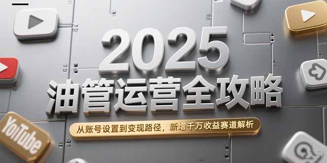 2025油管运营全攻略,从账号设置到变现路径,新增千万收益赛道解析-北风网赚
