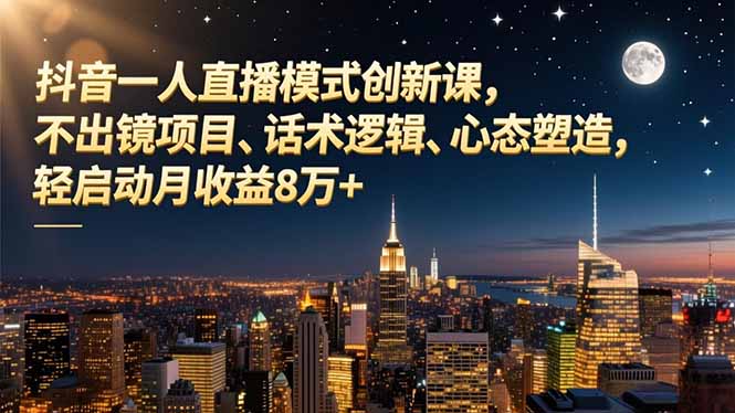 抖音一人直播模式创新课，不出镜项目、话术逻辑、心态塑造，轻启动月收益8万+-北风网赚
