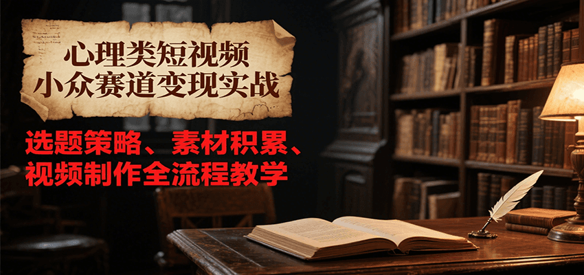 心理类短视频小众赛道变现实战,选题策略、素材积累、视频制作全流程教学-北风网赚