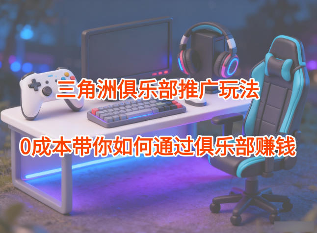 项目拆解：三角洲俱乐部推广玩法，0成本带你如何通过俱乐部賺钱-北风网赚