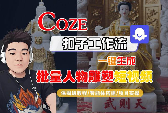 Coze扣子工作流一键生成批量人物雕塑短视频，保姆级教程-智能体搭建-项目实操-北风网赚