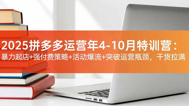 2025拼多多运营年4-10月特训营:暴力起店+强付费策略+活动爆流+突破运营瓶颈,干货拉满-北风网赚