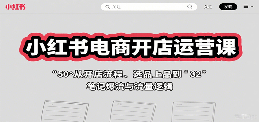 小红书电商开店运营课：从开店流程、选品上品到笔记爆流与流量逻辑-北风网赚
