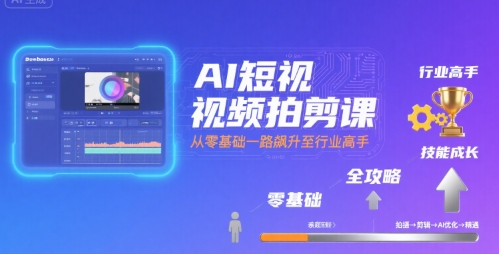 AI短视频拍剪课，全攻略到精通，带你从零基础一路飙升至行业高手-北风网赚