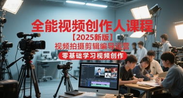 全能视频创作人课程【2025新版】视频拍摄剪辑编导运营,零基础学习视频创作(更新)-北风网赚