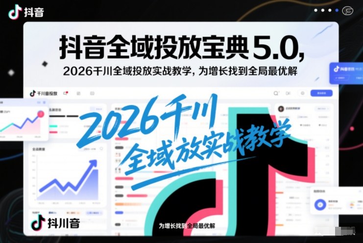 抖音全域投放宝典5.0，2026千川全域投放实战教学，为增长找到全局最优解-北风网赚