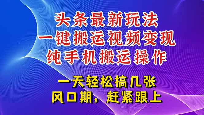 今日头条最新玩法,一键搬运视频也能轻松变现,随随便便就爆百万流量,…-北风网赚