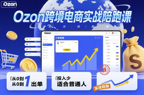 Ozon跨境电商实战陪跑课，教你从0到1出单，投入少适合普通人-北风网赚