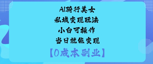 AI骑行美女私域变现玩法小白可操作当日就能变现-北风网赚