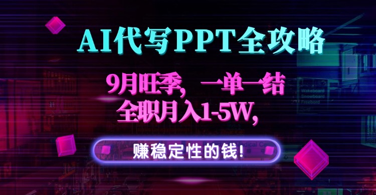 AI代写PPT全攻略,9月旺季,一单一结,全职月入1-5W,赚稳定性的钱!-北风网赚