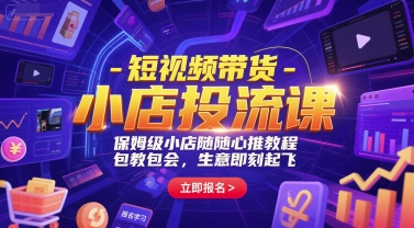 短视频带货-小店投流课，保姆级小店随心推教程，包教包会，生意即刻起飞-北风网赚