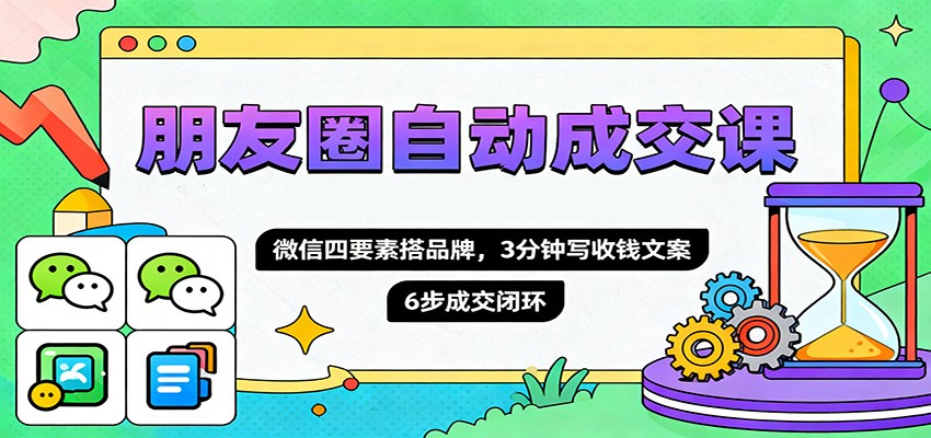 朋友圈自动成交课，微信四要素搭品牌，3分钟写收钱文案，6步成交闭环-北风网赚