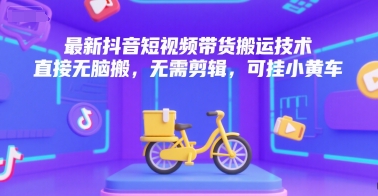 最新抖音短视频带货搬运技术，直接无脑搬，无需剪辑，可挂小黄车-北风网赚