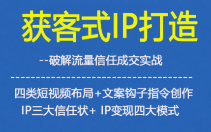 获客型IP打造，破解流量信任成，四类短视频布局+文案钩子指令创作IP三大信任状+IP变现四大模式-北风网赚