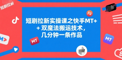 短剧拉新实操课之快手MT+双魔法搬运技术,几分钟一条作品-北风网赚