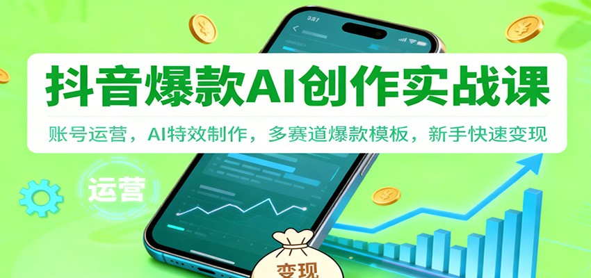 抖音AI爆款创作实战课：账号运营，AI特效制作，多赛道爆款模板，新手快速变现-北风网赚