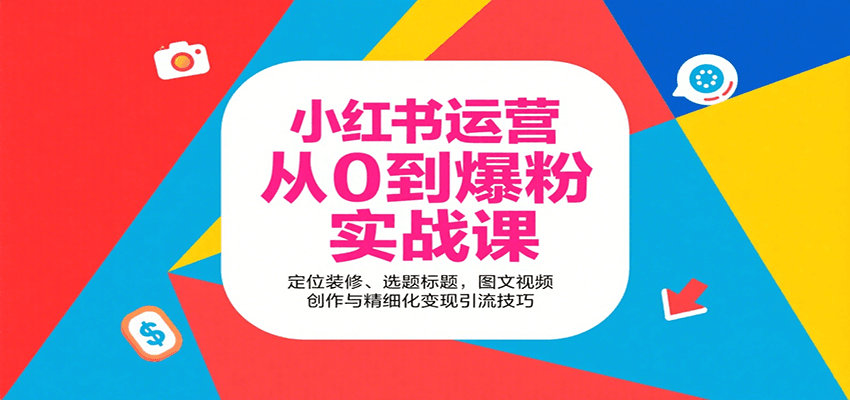 小红书运营从0到爆粉实战课：定位装修、选题标题，图文视频创作与精细化变现引流技巧-北风网赚