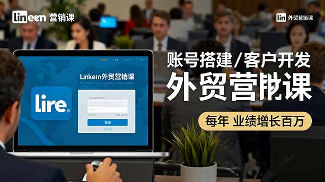 LinkedIn外贸营销课：账号搭建/客户开发/成交转化，年业绩增长百万+-北风网赚