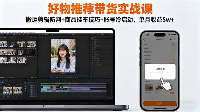 好物推荐带货实战课：搬运剪辑防判+商品挂车技巧+账号冷启动，单月收益5w+-北风网赚