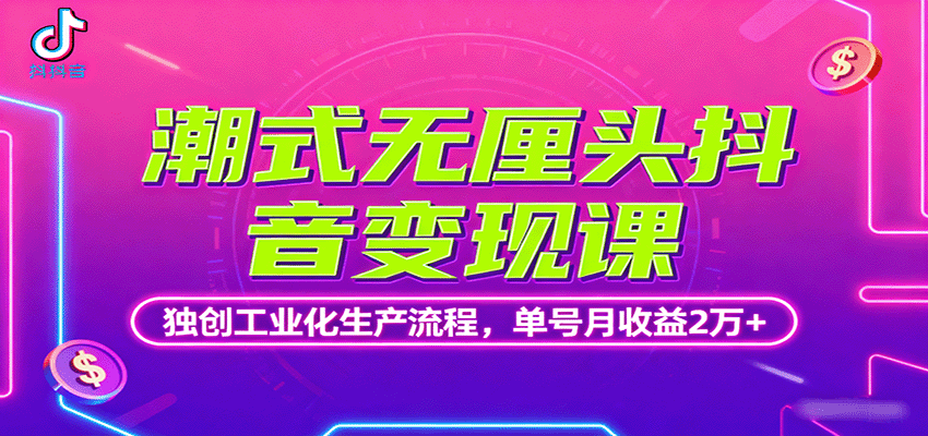 潮式无厘头抖音变现课，独创工业化生产流程，单号月收益2万+-北风网赚