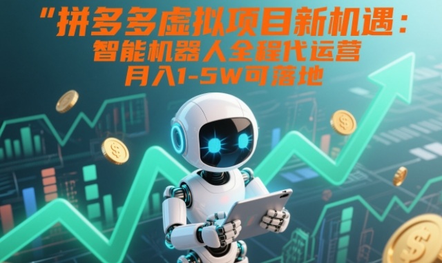 拼多多虚拟项目新机遇：智能机器人全程代运营，月入1-5W可落地【揭秘】-北风网赚