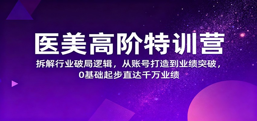 医美高阶特训营,拆解行业破局逻辑,从账号打造到业绩突破,0基础起步直达千万业绩-北风网赚