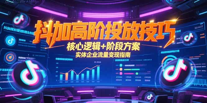 抖加高阶投放技巧,核心逻辑+阶段方案,实体企业流量变现指南-北风网赚
