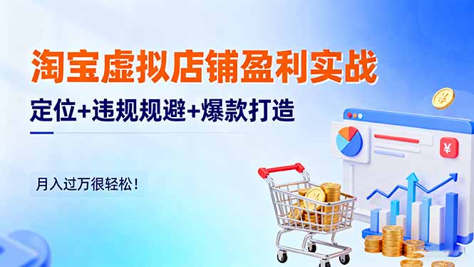 淘宝虚拟店铺盈利实战:定位+违规规避+爆款打造,月入过万很轻松!-北风网赚