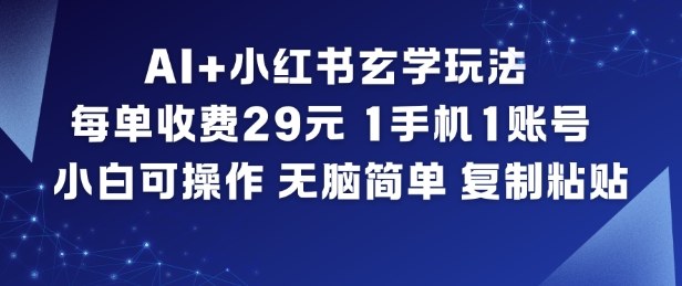 AI+小红书玄学玩法,每单收费29米,1手机1账号,小白可操作,无脑简单复制粘贴-北风网赚