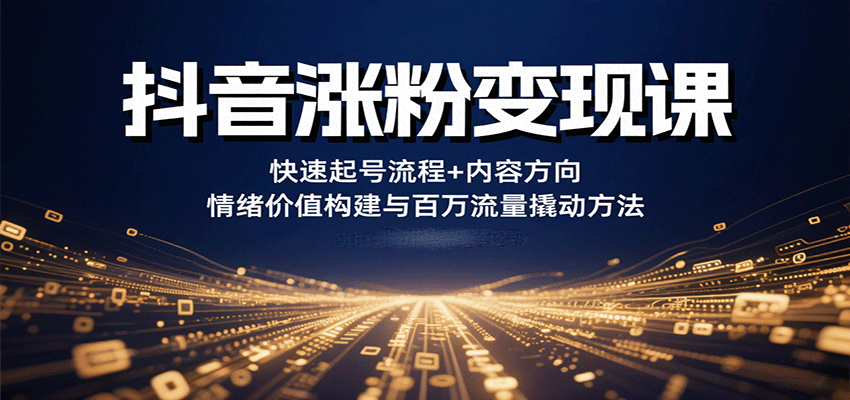 抖音涨粉变现课,快速起号流程+内容方向+情绪价值构建与百万流量撬动方法-北风网赚