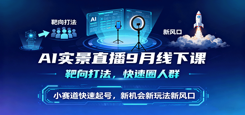 AI实景直播9月线下课，靶向打法，快速圈人群，小塞道快速起号，新机会新玩法新风口-北风网赚