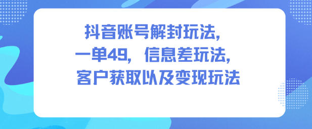 抖音账号解封玩法,一单49,信息差玩法,客户获取以及变现玩法-北风网赚