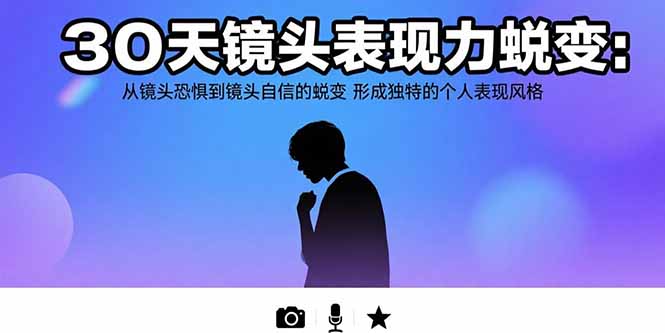 30天镜头表现力蜕变:从镜头恐惧到镜头自信的蜕变 形成独特的个人表现风格-北风网赚