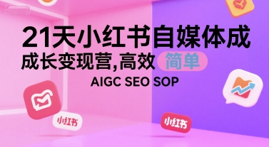 21天小红书自媒体成长变现营,高效 简单 AIGC SEO SOP-北风网赚