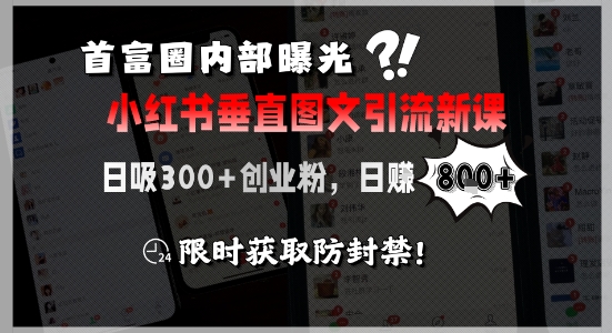 首富圈内部曝光小红书垂直图文引流新课，日吸300+创业粉，日入8张+，限时获取防封禁-北风网赚