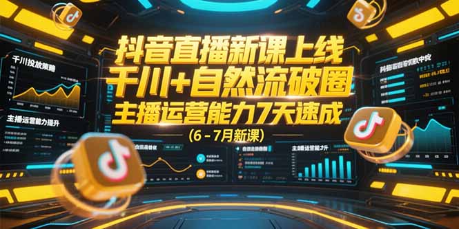 抖音直播新课上线，千川+自然流破圈，主播运营能力7天速成 (6-7月新课-北风网赚