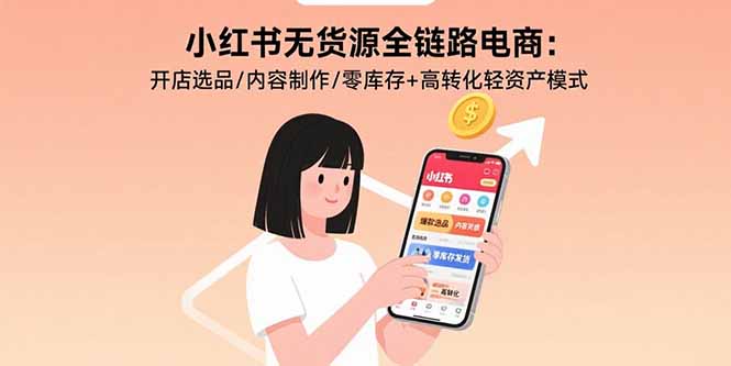 小红书无货源全链路电商：开店选品/内容制作/零库存+高转化轻资产模式-北风网赚