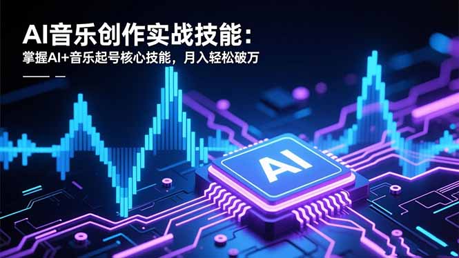 AI音乐创作实战技能:掌握AI+音乐起号核心技能,月入轻松破万-北风网赚