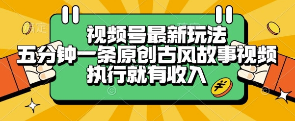 视频号最新玩法,五分钟一条原创古风故事类视频执行就有收入【揭秘】-北风网赚