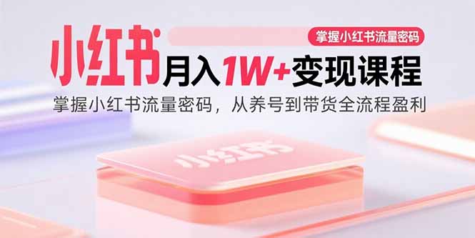 小红书月入1W+变现课程:掌握小红书流量密码,从养号到带货全流程盈利-北风网赚