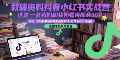 教辅资料抖音小红书实战营，这是一套我妈和我奶看完都会的SOP，低成本低风险创业(更新)-北风网赚