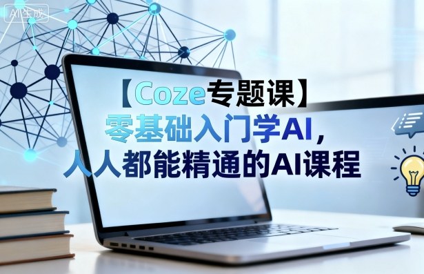 【Coze专题课】零基础入门学AI，人人都能精通的AI课程-北风网赚