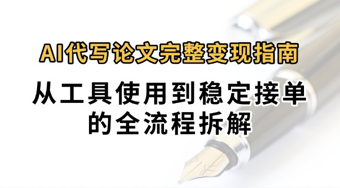 0投入月过万AI代写论文完整变现指南:从工具使用到稳定接单的全流程拆解-北风网赚