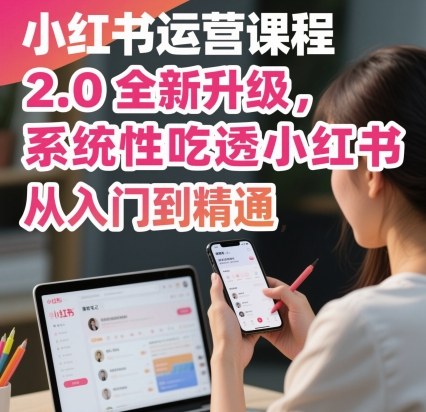 小红书运营课程2.0全新升级,从入门到精通,系统性吃透小红书-北风网赚