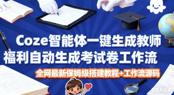 Coze智能体一键生成教师福利自动生成考试试卷工作流,全网最新保姆级搭建教程+工作流源码-北风网赚